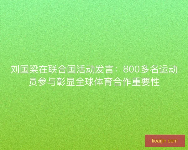 刘国梁在联合国活动发言:800多名运动员参与彰显全球体育合作重要性 刘国梁在联合国活动发言:800多名运动员参与彰显全球体育合作重要性