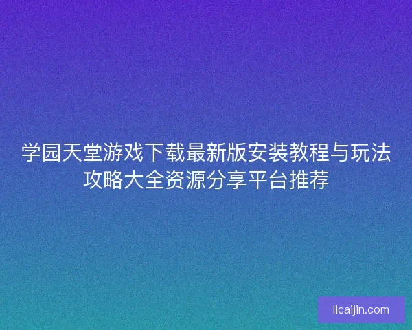 学园天堂游戏下载最新版安装教程与玩法攻略大全资源分享平台推荐