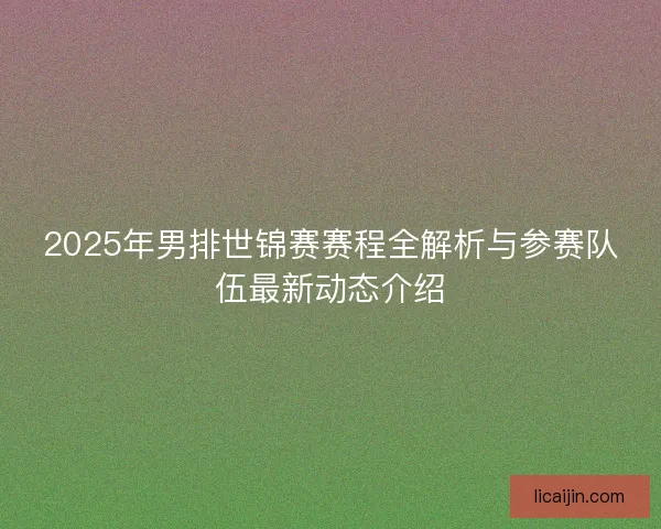 2025年男排世锦赛赛程全解析与参赛队伍最新动态介绍