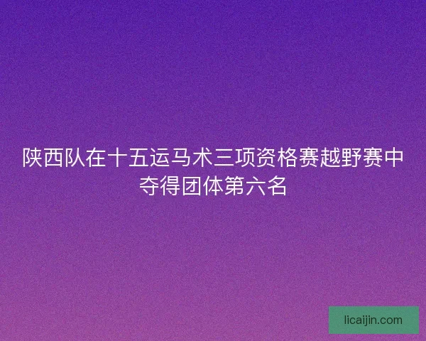 陕西队在十五运马术三项资格赛越野赛中夺得团体第六名