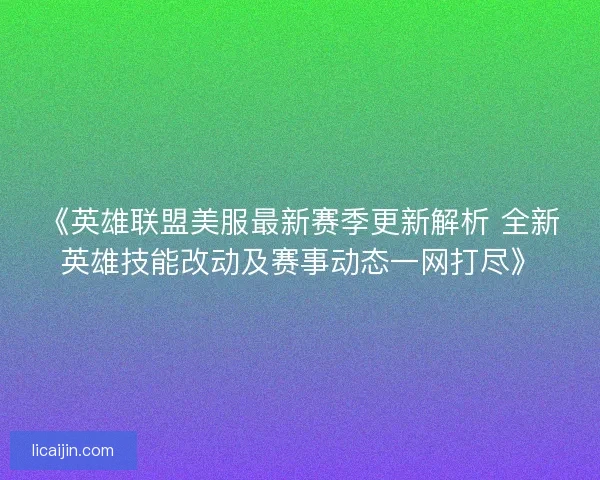 《英雄联盟美服最新赛季更新解析 全新英雄技能改动及赛事动态一网打尽》