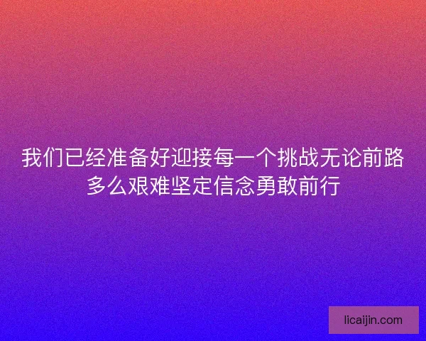 我们已经准备好迎接每一个挑战无论前路多么艰难坚定信念勇敢前行