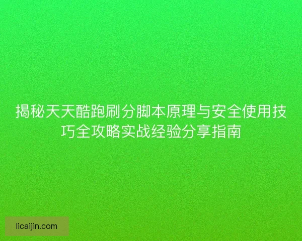 揭秘天天酷跑刷分脚本原理与安全使用技巧全攻略实战经验分享指南 揭秘天天酷跑刷分脚本原理与安全使用技巧全攻略实战经验分享指南