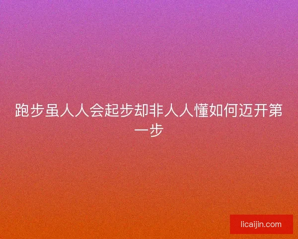 跑步虽人人会起步却非人人懂如何迈开第一步