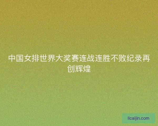 中国女排世界大奖赛连战连胜不败纪录再创辉煌