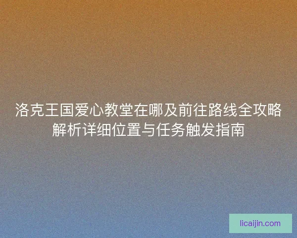 洛克王国爱心教堂在哪及前往路线全攻略解析详细位置与任务触发指南
