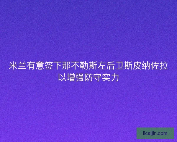 米兰有意签下那不勒斯左后卫斯皮纳佐拉以增强防守实力
