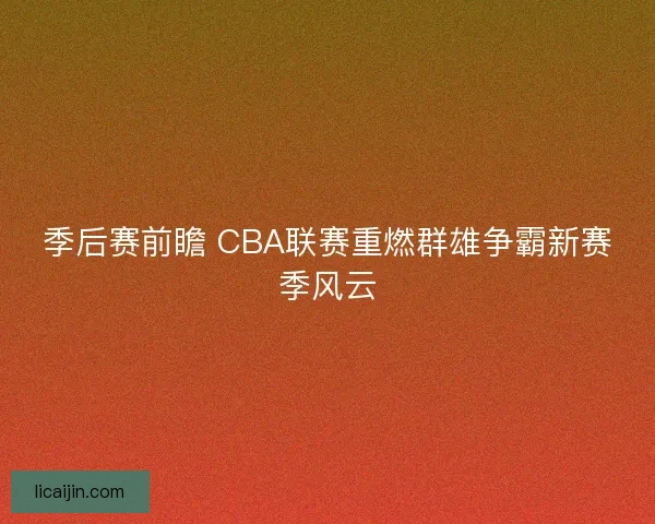 季后赛前瞻 CBA联赛重燃群雄争霸新赛季风云