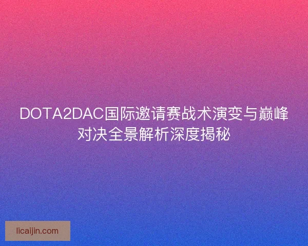 DOTA2DAC国际邀请赛战术演变与巅峰对决全景解析深度揭秘 DOTA2DAC国际邀请赛战术演变与巅峰对决全景解析深度揭秘