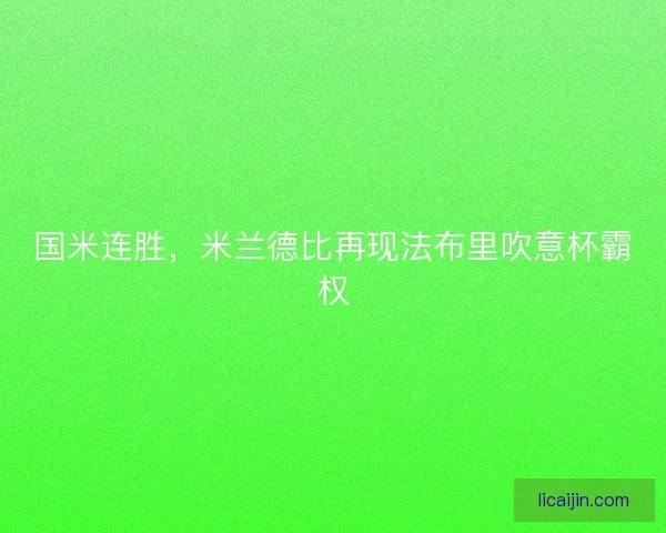 国米连胜,米兰德比再现法布里吹意杯霸权 国米连胜,米兰德比再现法布里吹意杯霸权